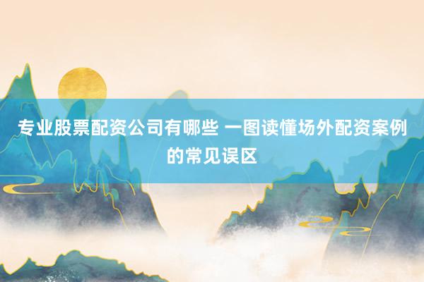 专业股票配资公司有哪些 一图读懂场外配资案例的常见误区