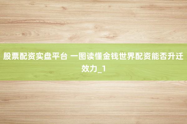 股票配资实盘平台 一图读懂金钱世界配资能否升迁效力_1