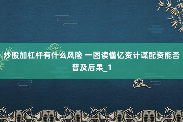 炒股加杠杆有什么风险 一图读懂亿资计谋配资能否普及后果_1