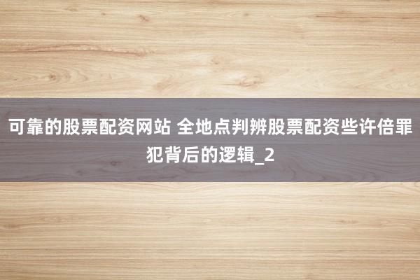 可靠的股票配资网站 全地点判辨股票配资些许倍罪犯背后的逻辑_2